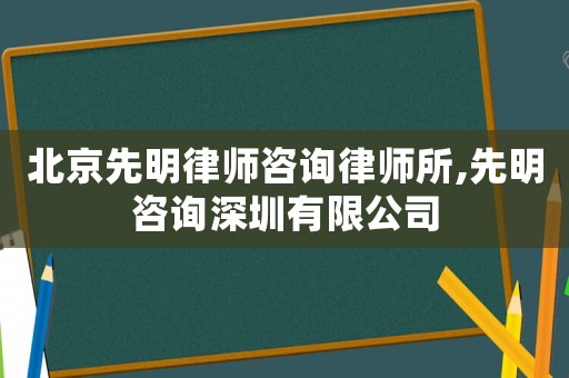 北京先明律師咨詢律師所,先明咨詢深圳有限公司