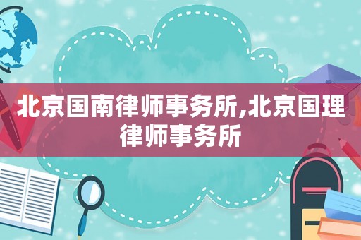 北京國南律師事務所,北京國理律師事務所