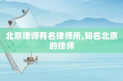 北京律師有名律師所,知名北京的律師