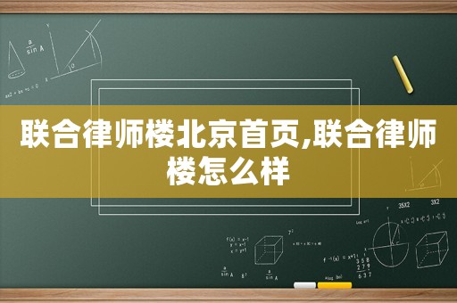 聯合律師樓北京首頁,聯合律師樓怎么樣