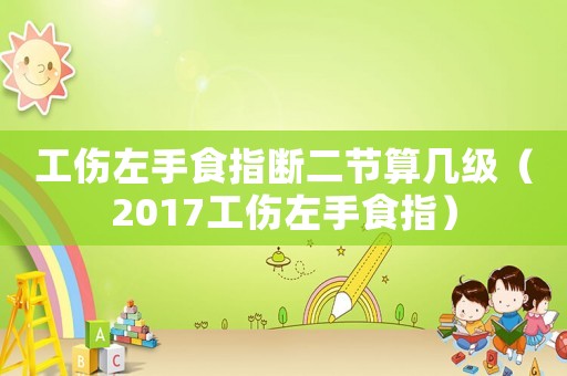 工傷左手食指斷二節算幾級（2017工傷左手食指）