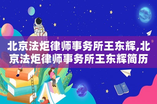 北京法炬律師事務所王東輝,北京法炬律師事務所王東輝簡歷