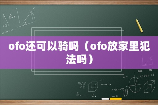 ofo還可以騎嗎（ofo放家里犯法嗎）