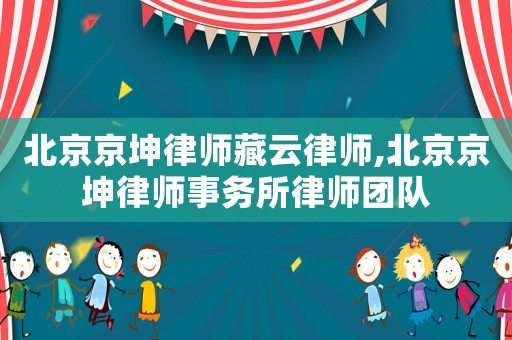 北京京坤律師藏云律師,北京京坤律師事務所律師團隊