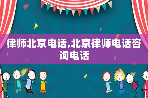 律師北京電話,北京律師電話咨詢電話