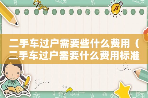 二手車過戶需要些什么費用（二手車過戶需要什么費用標準）