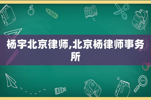 楊宇北京律師,北京楊律師事務所