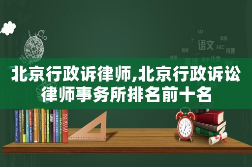 北京行政訴律師,北京行政訴訟律師事務(wù)所排名前十名