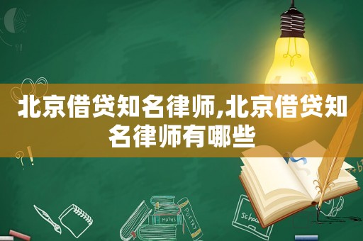 北京借貸知名律師,北京借貸知名律師有哪些