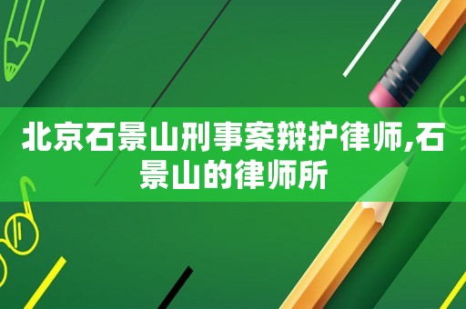 北京石景山刑事案辯護(hù)律師,石景山的律師所