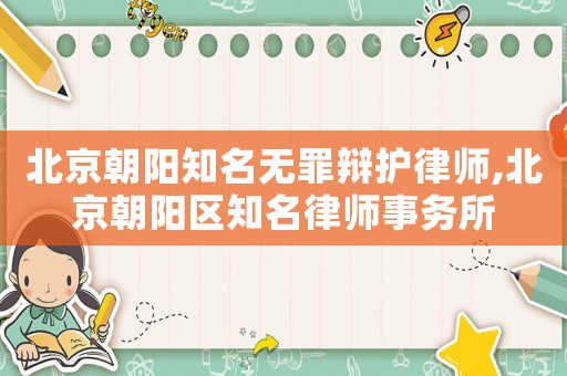 北京朝陽知名無罪辯護律師,北京朝陽區知名律師事務所