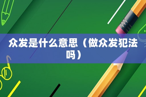 眾發(fā)是什么意思（做眾發(fā)犯法嗎）