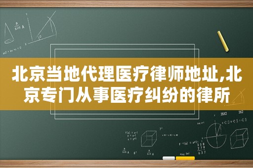 北京當地代理醫療律師地址,北京專門從事醫療糾紛的律所