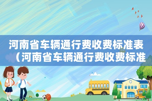 河南省車輛通行費收費標(biāo)準(zhǔn)表（河南省車輛通行費收費標(biāo)準(zhǔn)）