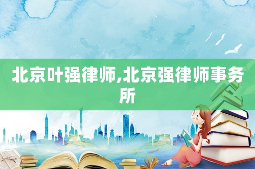 北京葉強律師,北京強律師事務所
