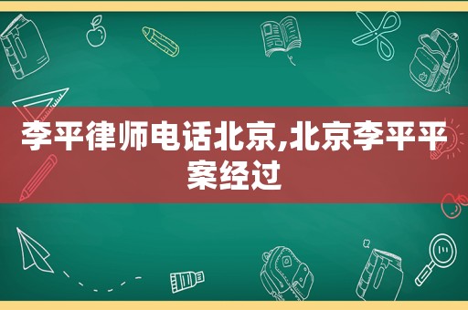 李平律師電話北京,北京李平平案經過
