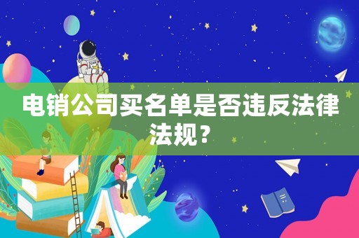電銷公司買名單是否違反法律法規？