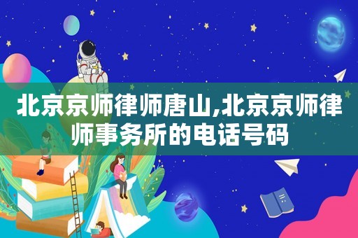 北京京師律師唐山,北京京師律師事務所的電話號碼