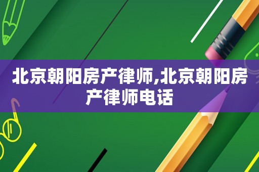 北京朝陽房產律師,北京朝陽房產律師電話