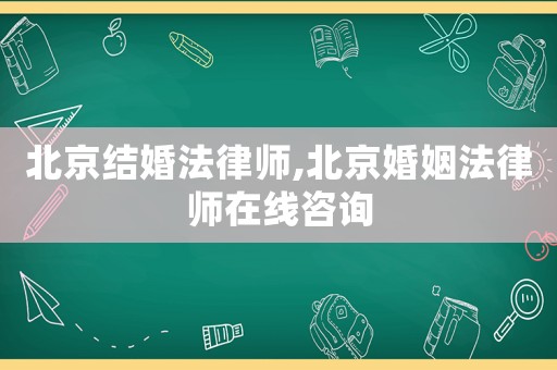 北京結婚法律師,北京婚姻法律師在線咨詢