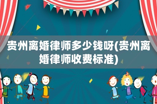 貴州離婚律師多少錢呀(貴州離婚律師收費(fèi)標(biāo)準(zhǔn))