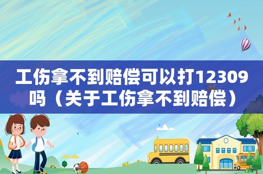 工傷拿不到賠償可以打12309嗎（關于工傷拿不到賠償）