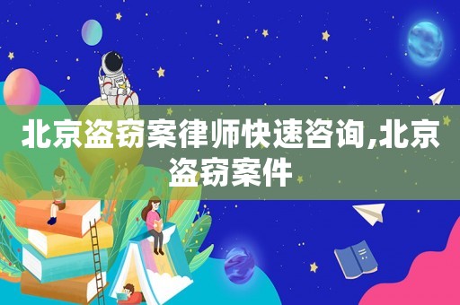 北京盜竊案律師快速咨詢,北京盜竊案件