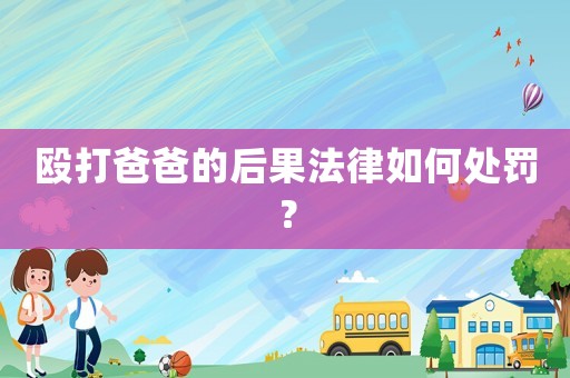 毆打爸爸的后果法律如何處罰？