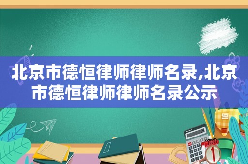北京市德恒律師律師名錄,北京市德恒律師律師名錄公示