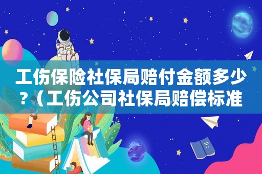 工傷保險(xiǎn)社保局賠付金額多少?（工傷公司社保局賠償標(biāo)準(zhǔn)）
