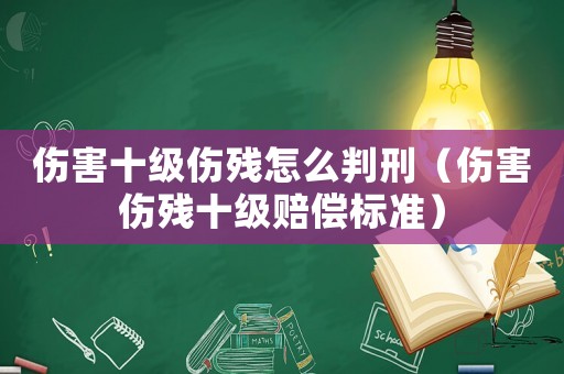 傷害十級傷殘怎么判刑（傷害傷殘十級賠償標準）