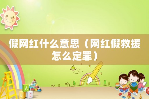 假網紅什么意思（網紅假救援怎么定罪）