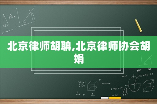 北京律師胡聃,北京律師協(xié)會(huì)胡娟