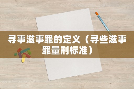 尋事滋事罪的定義（尋些滋事罪量刑標(biāo)準(zhǔn)）