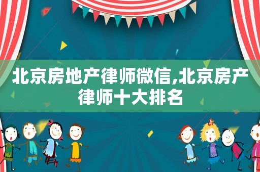 北京房地產律師微信,北京房產律師十大排名
