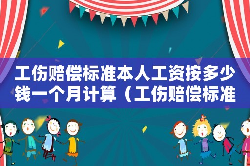 工傷賠償標(biāo)準(zhǔn)本人工資按多少錢一個(gè)月計(jì)算（工傷賠償標(biāo)準(zhǔn)本人工資）