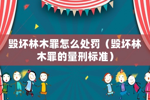 毀壞林木罪怎么處罰（毀壞林木罪的量刑標準）