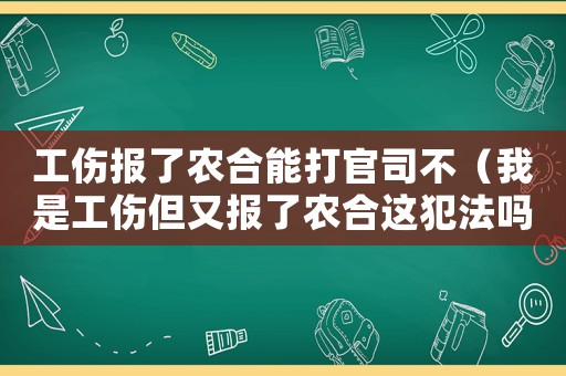 工傷報了農合能打官司不（我是工傷但又報了農合這犯法嗎）