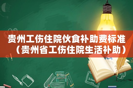 貴州工傷住院伙食補助費標準（貴州省工傷住院生活補助）