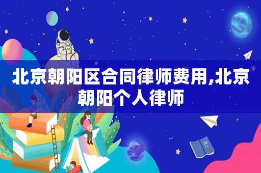 北京朝陽區合同律師費用,北京朝陽個人律師