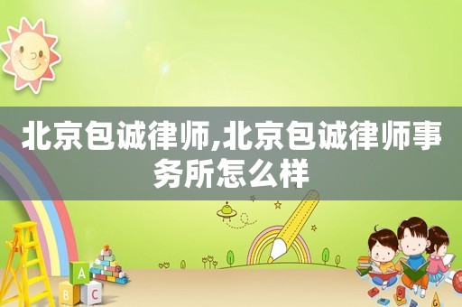 北京包誠律師,北京包誠律師事務所怎么樣