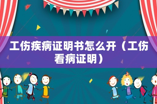 工傷疾病證明書怎么開（工傷看病證明）