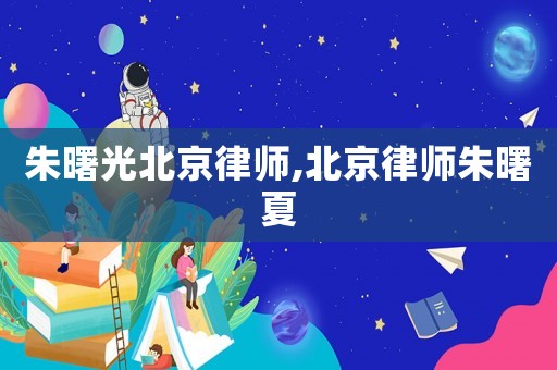 朱曙光北京律師,北京律師朱曙夏