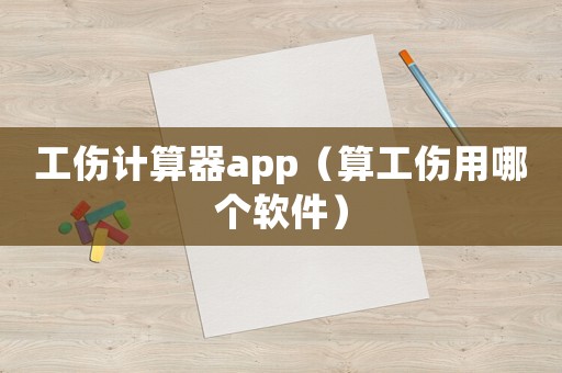 工傷計算器app（算工傷用哪個軟件）