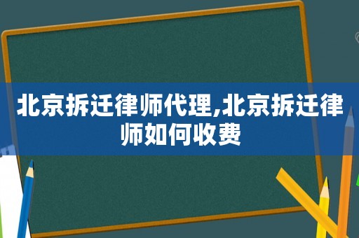 北京拆遷律師代理,北京拆遷律師如何收費