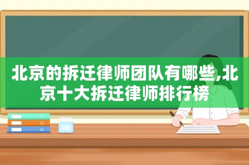 北京的拆遷律師團隊有哪些,北京十大拆遷律師排行榜