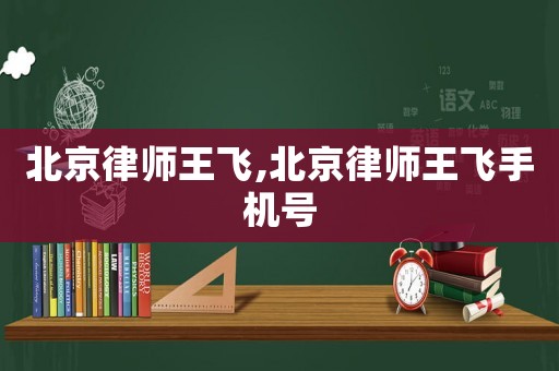 北京律師王飛,北京律師王飛手機號