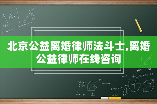 北京公益離婚律師法斗士,離婚公益律師在線咨詢