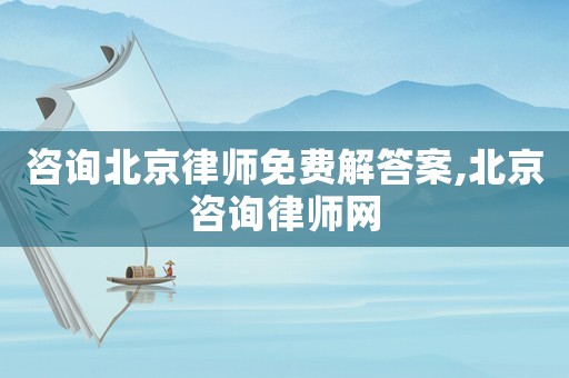咨詢北京律師免費解答案,北京咨詢律師網