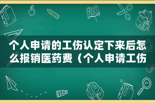 個人申請的工傷認定下來后怎么報銷醫藥費（個人申請工傷認定后待遇）